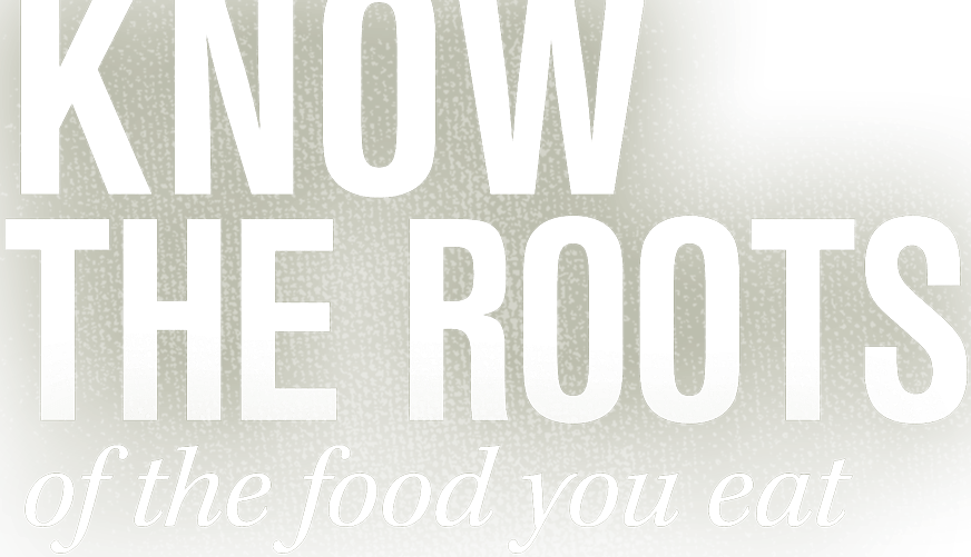Know the roots of the food you eat